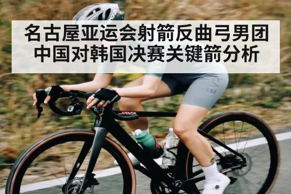 名古屋亚运会射箭反曲弓男团中国对韩国决赛关键箭分析